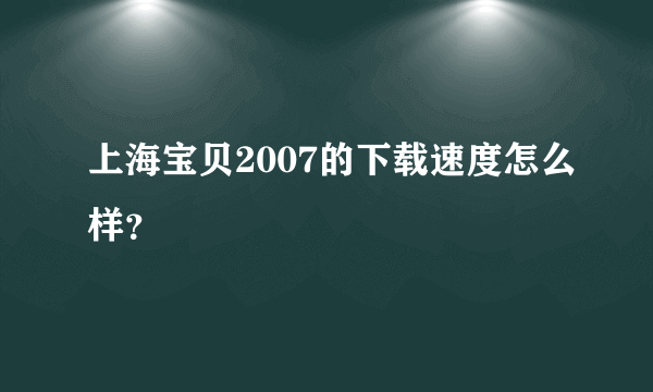 上海宝贝2007的下载速度怎么样？