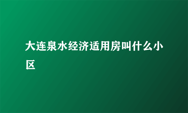 大连泉水经济适用房叫什么小区