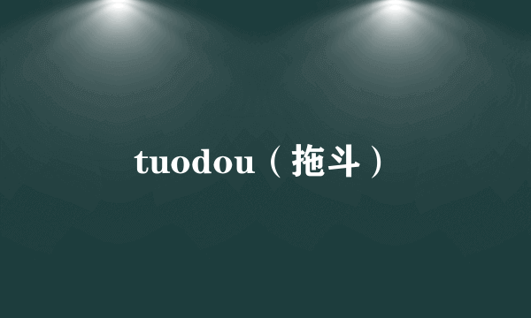 tuodou（拖斗）