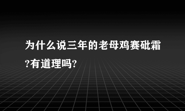 为什么说三年的老母鸡赛砒霜?有道理吗?