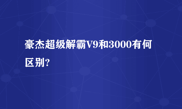 豪杰超级解霸V9和3000有何区别?