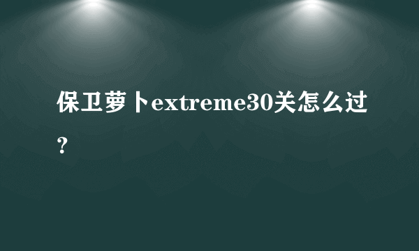 保卫萝卜extreme30关怎么过？