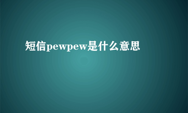 短信pewpew是什么意思