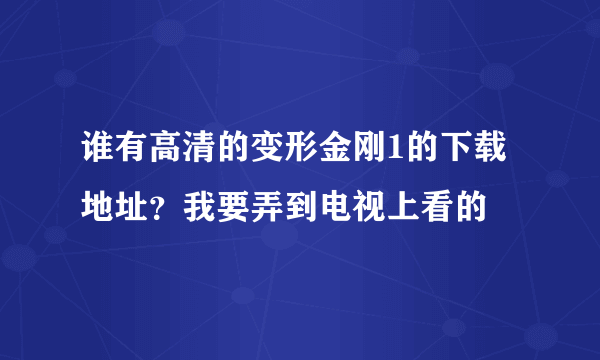 谁有高清的变形金刚1的下载地址？我要弄到电视上看的