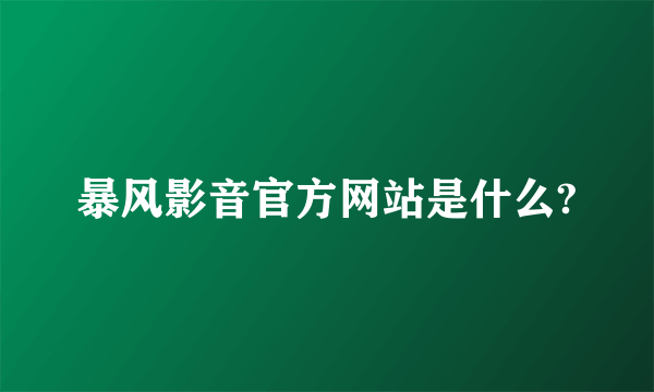 暴风影音官方网站是什么?