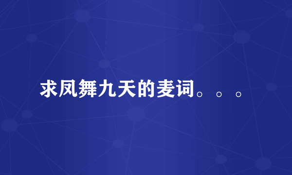 求凤舞九天的麦词。。。