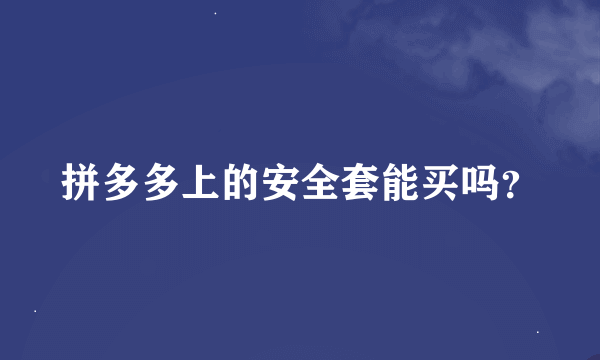 拼多多上的安全套能买吗？