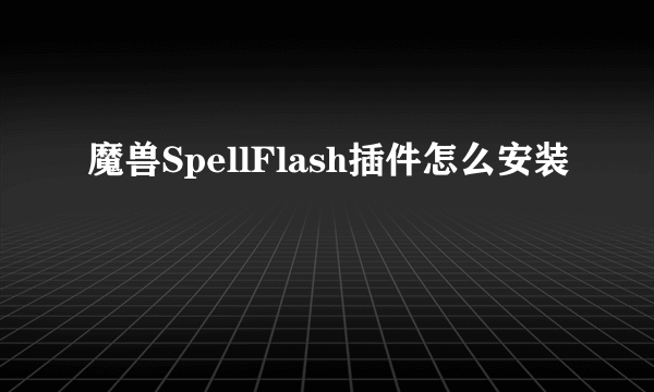 魔兽SpellFlash插件怎么安装