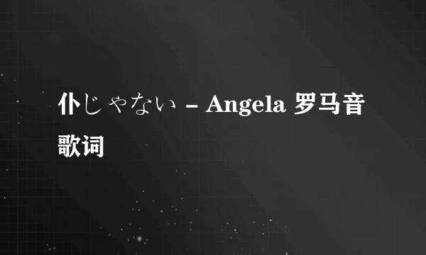 仆じゃない - Angela 罗马音歌词