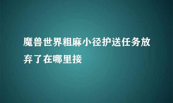 魔兽世界粗麻小径护送任务放弃了在哪里接