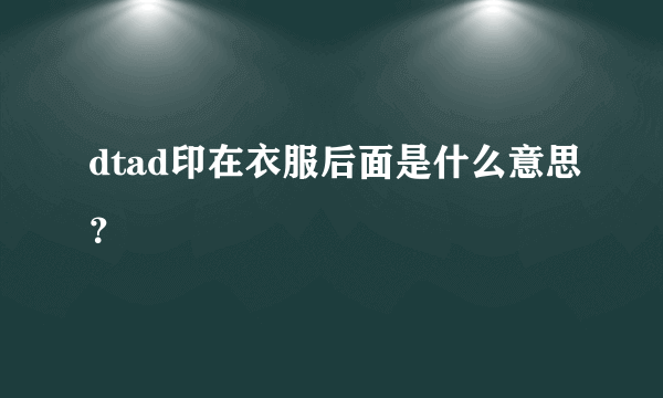 dtad印在衣服后面是什么意思？
