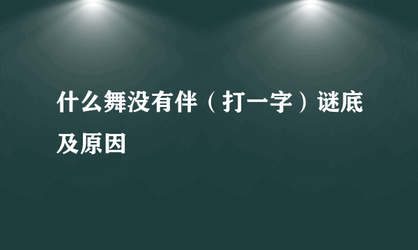 什么舞没有伴（打一字）谜底及原因