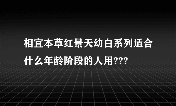 相宜本草红景天幼白系列适合什么年龄阶段的人用???