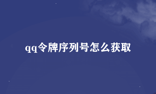 qq令牌序列号怎么获取
