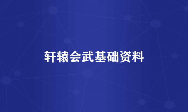 轩辕会武基础资料