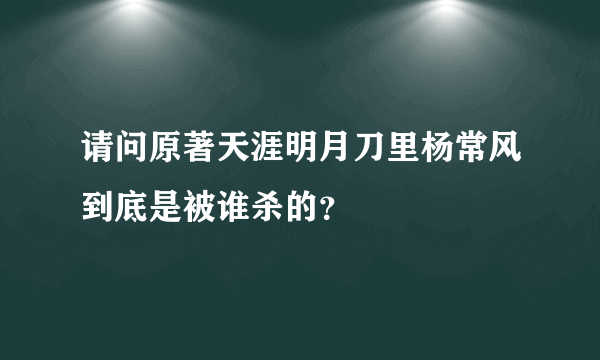 请问原著天涯明月刀里杨常风到底是被谁杀的？