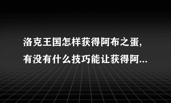 洛克王国怎样获得阿布之蛋,有没有什么技巧能让获得阿布之蛋的