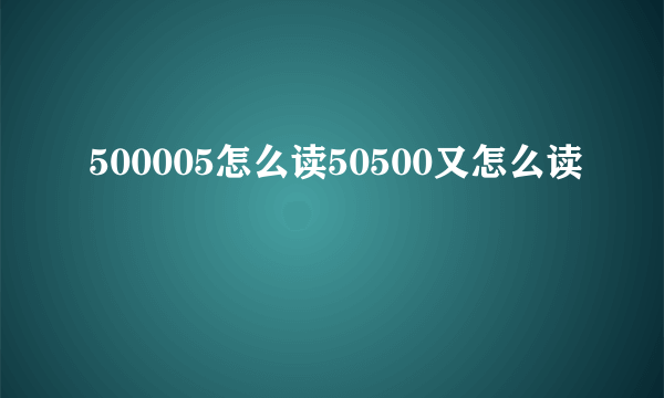 500005怎么读50500又怎么读