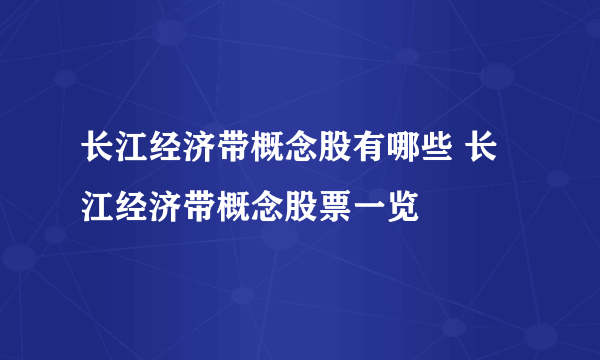 长江经济带概念股有哪些 长江经济带概念股票一览