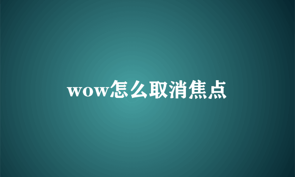 wow怎么取消焦点