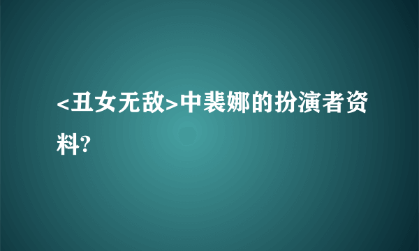<丑女无敌>中裴娜的扮演者资料?