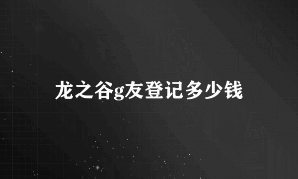龙之谷g友登记多少钱