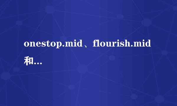 onestop.mid、flourish.mid和town.mid这三个文件有什么用?