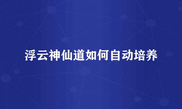 浮云神仙道如何自动培养