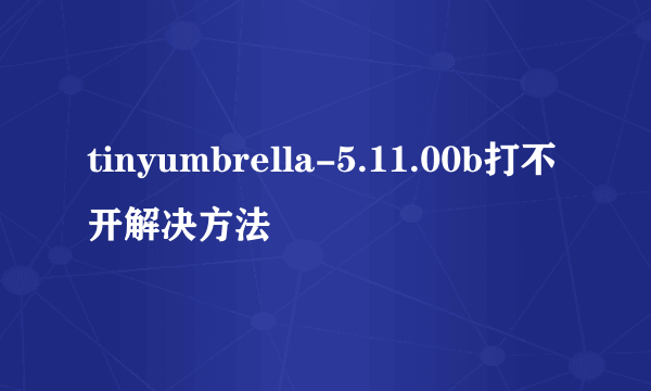 tinyumbrella-5.11.00b打不开解决方法