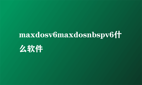 maxdosv6maxdosnbspv6什么软件