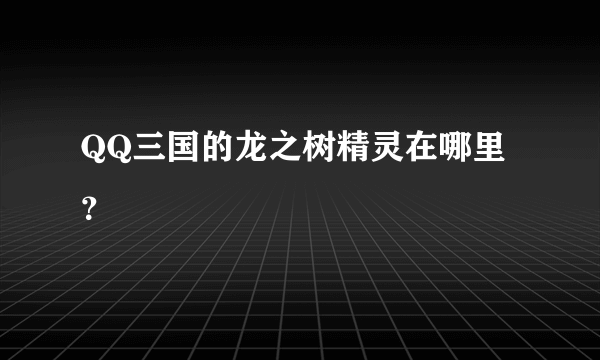 QQ三国的龙之树精灵在哪里？