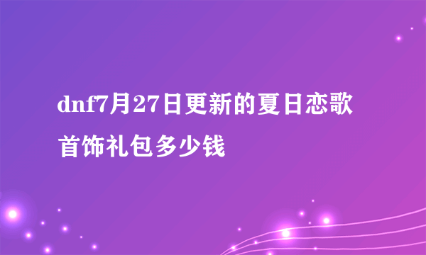 dnf7月27日更新的夏日恋歌首饰礼包多少钱