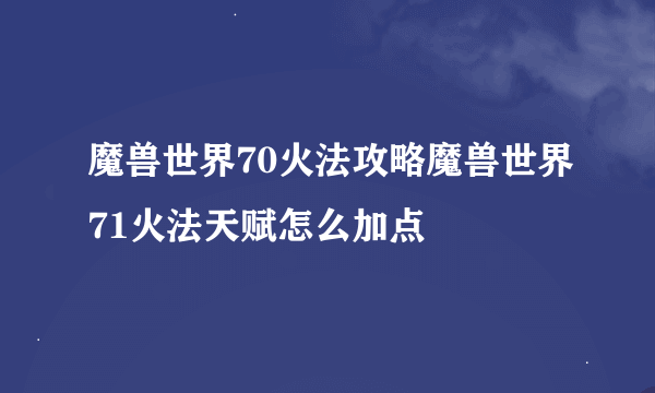 魔兽世界70火法攻略魔兽世界71火法天赋怎么加点