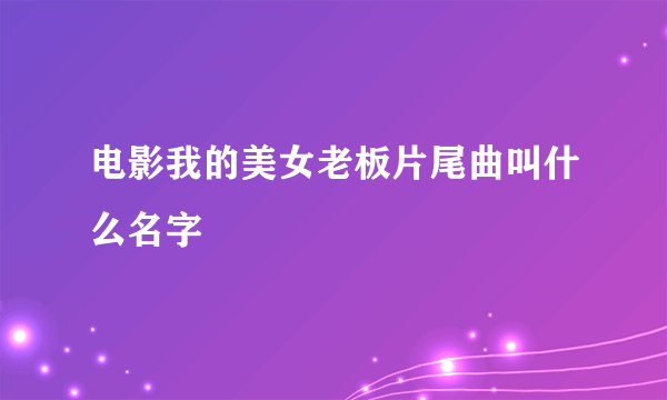 电影我的美女老板片尾曲叫什么名字