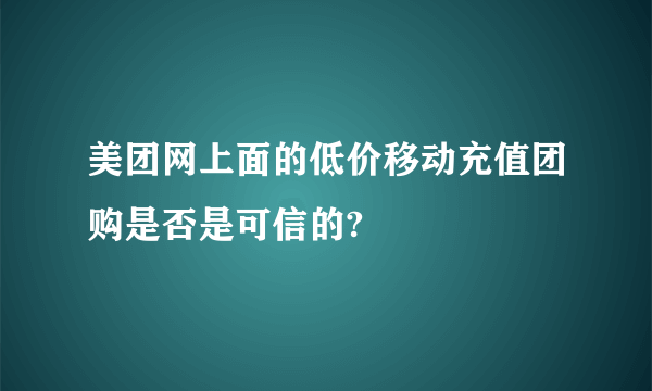 美团网上面的低价移动充值团购是否是可信的?