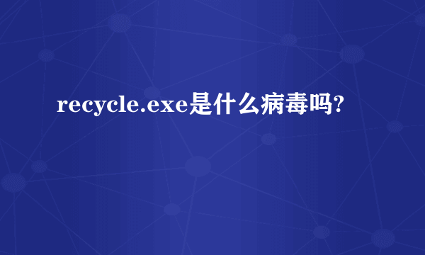 recycle.exe是什么病毒吗?