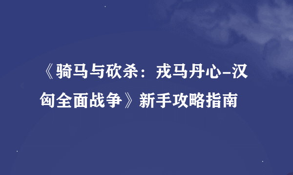 《骑马与砍杀：戎马丹心-汉匈全面战争》新手攻略指南