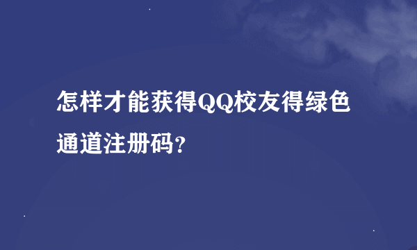 怎样才能获得QQ校友得绿色通道注册码？
