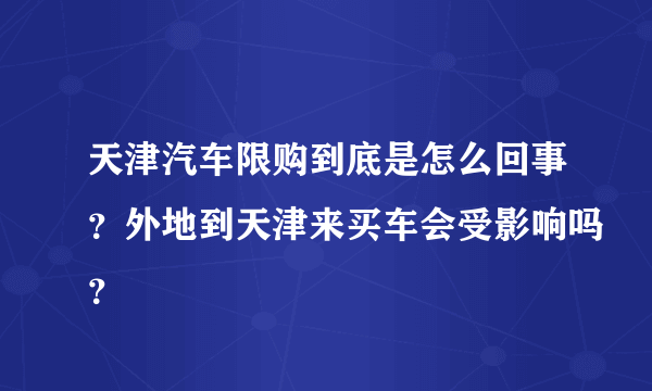 天津汽车限购到底是怎么回事？外地到天津来买车会受影响吗？