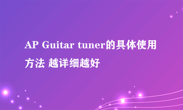AP Guitar tuner的具体使用方法 越详细越好