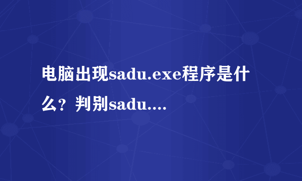 电脑出现sadu.exe程序是什么？判别sadu.exe是否伪装的方法