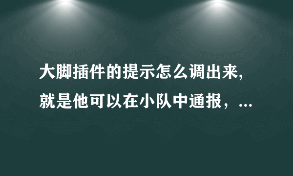 大脚插件的提示怎么调出来,就是他可以在小队中通报，打BOSS应该注意些什么。