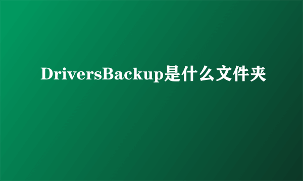 DriversBackup是什么文件夹