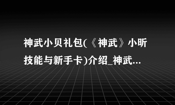 神武小贝礼包(《神武》小昕技能与新手卡)介绍_神武小贝礼包(《神武》小昕技能与新手卡)是什么