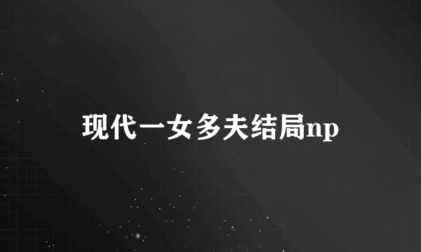 现代一女多夫结局np