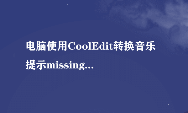 电脑使用CoolEdit转换音乐提示missingresample.xfm如何解决