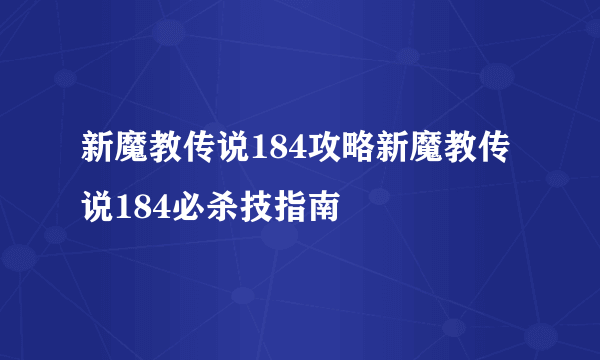 新魔教传说184攻略新魔教传说184必杀技指南