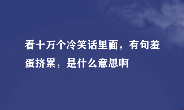 看十万个冷笑话里面，有句羞蛋挤累，是什么意思啊