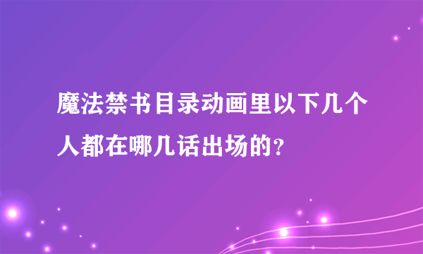 魔法禁书目录动画里以下几个人都在哪几话出场的？