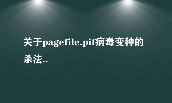 关于pagefile.pif病毒变种的杀法..